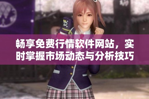 畅享免费行情软件网站，实时掌握市场动态与分析技巧