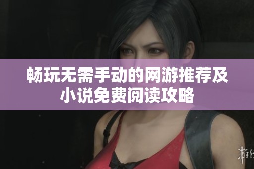 畅玩无需手动的网游推荐及小说免费阅读攻略