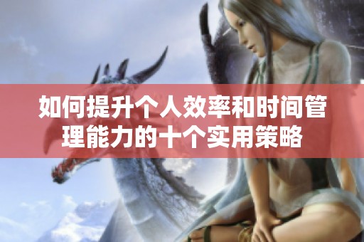 如何提升个人效率和时间管理能力的十个实用策略