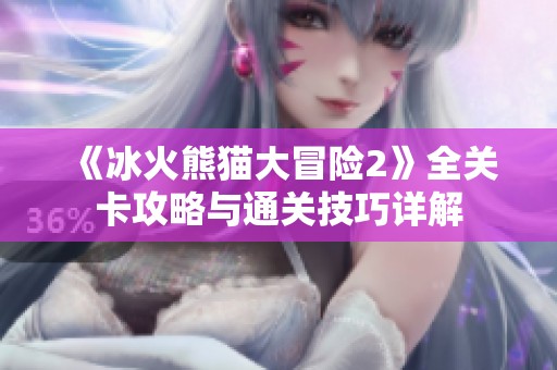 《冰火熊猫大冒险2》全关卡攻略与通关技巧详解
