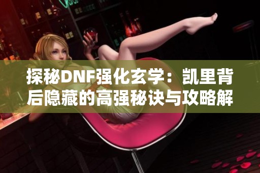 探秘DNF强化玄学：凯里背后隐藏的高强秘诀与攻略解析
