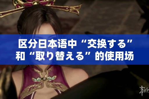 区分日本语中“交换する”和“取り替える”的使用场景与含义