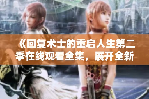 《回复术士的重启人生第二季在线观看全集，展开全新冒险》