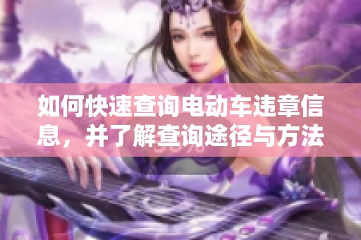 如何快速查询电动车违章信息，并了解查询途径与方法
