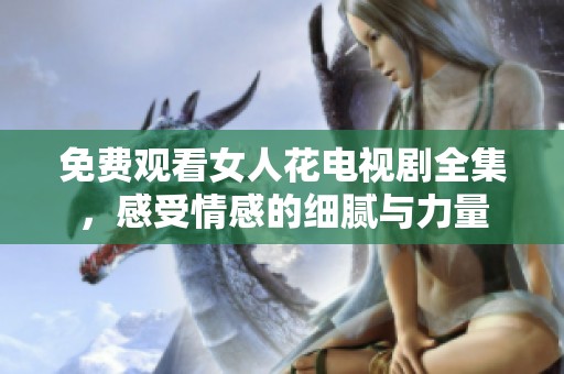 免费观看女人花电视剧全集，感受情感的细腻与力量