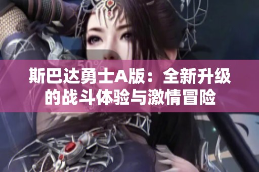 斯巴达勇士A版：全新升级的战斗体验与激情冒险