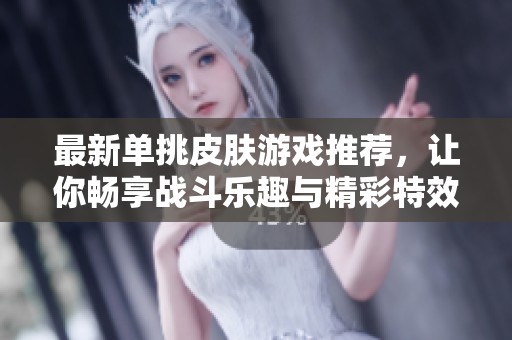 最新单挑皮肤游戏推荐，让你畅享战斗乐趣与精彩特效