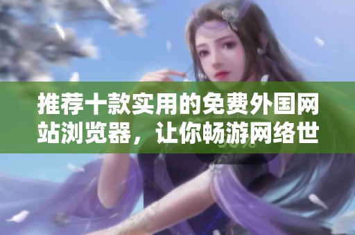 推荐十款实用的免费外国网站浏览器，让你畅游网络世界