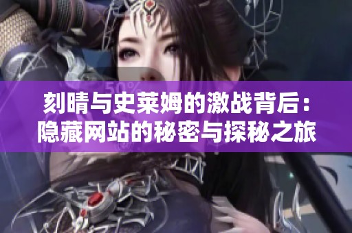刻晴与史莱姆的激战背后：隐藏网站的秘密与探秘之旅