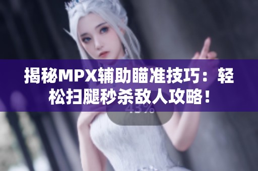 揭秘MPX辅助瞄准技巧：轻松扫腿秒杀敌人攻略！