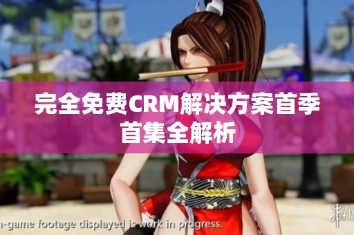 完全免费CRM解决方案首季首集全解析