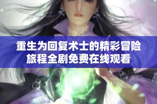重生为回复术士的精彩冒险旅程全剧免费在线观看