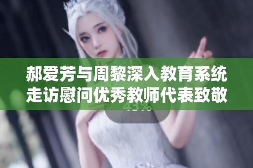 郝爱芳与周黎深入教育系统走访慰问优秀教师代表致敬教育工作者