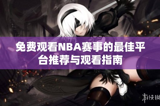 免费观看NBA赛事的最佳平台推荐与观看指南