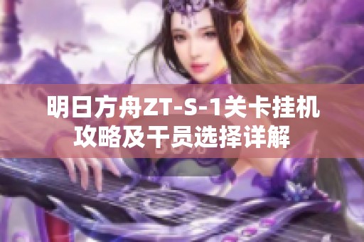 明日方舟ZT-S-1关卡挂机攻略及干员选择详解