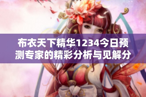 布衣天下精华1234今日预测专家的精彩分析与见解分享