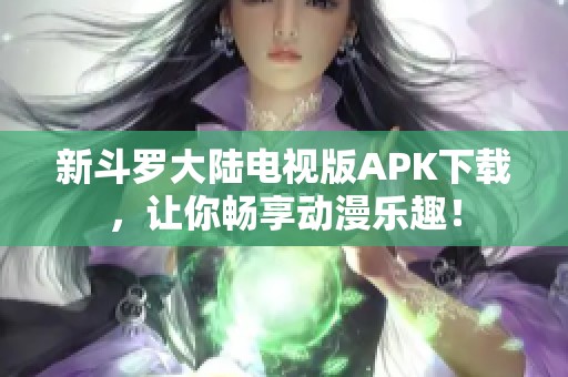 新斗罗大陆电视版APK下载，让你畅享动漫乐趣！