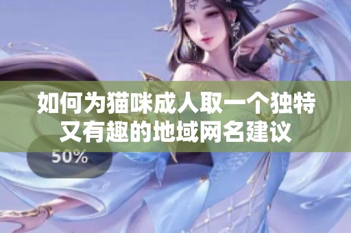 如何为猫咪成人取一个独特又有趣的地域网名建议