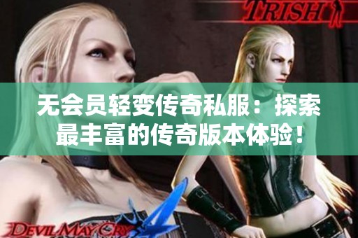 无会员轻变传奇私服：探索最丰富的传奇版本体验！