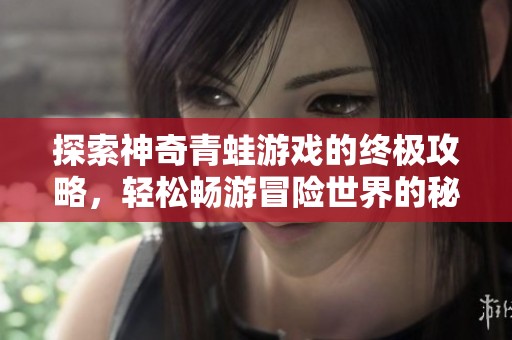 探索神奇青蛙游戏的终极攻略，轻松畅游冒险世界的秘笈分享