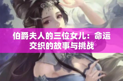 伯爵夫人的三位女儿：命运交织的故事与挑战