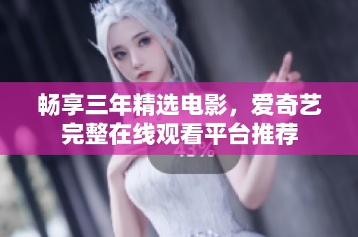 畅享三年精选电影，爱奇艺完整在线观看平台推荐