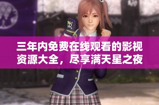 三年内免费在线观看的影视资源大全，尽享满天星之夜