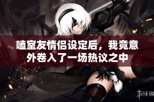 嗑室友情侣设定后，我竟意外卷入了一场热议之中