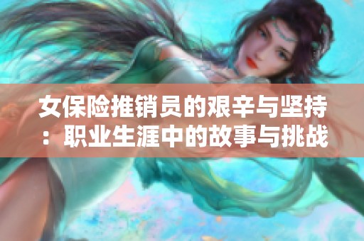 女保险推销员的艰辛与坚持：职业生涯中的故事与挑战