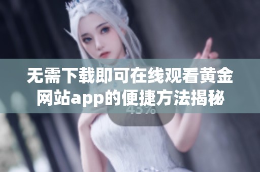 无需下载即可在线观看黄金网站app的便捷方法揭秘