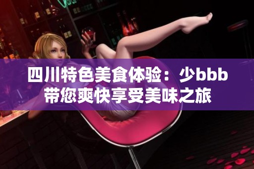 四川特色美食体验：少bbb带您爽快享受美味之旅