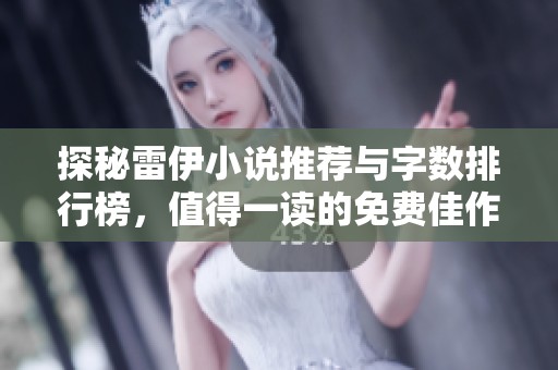 探秘雷伊小说推荐与字数排行榜，值得一读的免费佳作解析