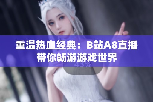 重温热血经典：B站A8直播带你畅游游戏世界