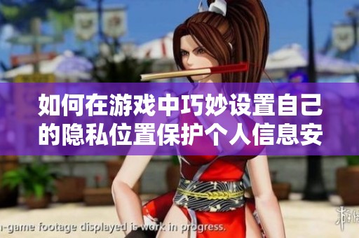 如何在游戏中巧妙设置自己的隐私位置保护个人信息安全