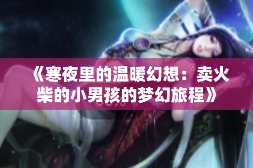 《寒夜里的温暖幻想：卖火柴的小男孩的梦幻旅程》