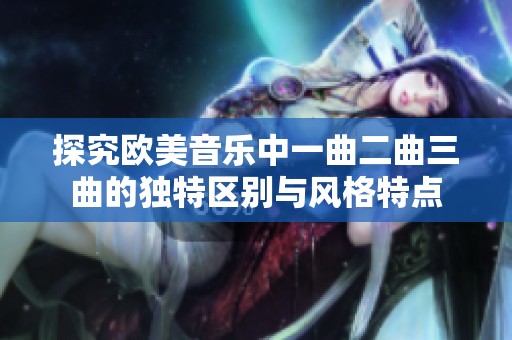 探究欧美音乐中一曲二曲三曲的独特区别与风格特点