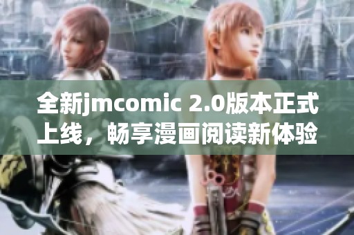 全新jmcomic 2.0版本正式上线，畅享漫画阅读新体验