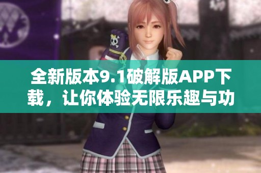 全新版本9.1破解版APP下载，让你体验无限乐趣与功能