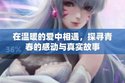 在温暖的爱中相遇，探寻青春的感动与真实故事