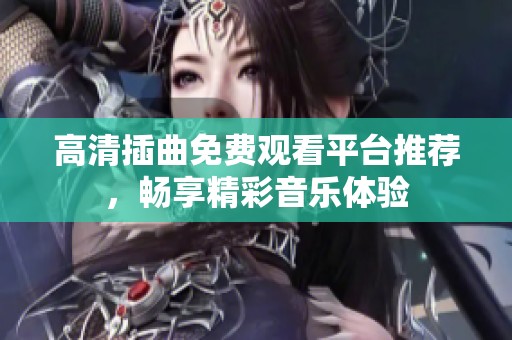高清插曲免费观看平台推荐，畅享精彩音乐体验