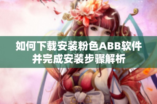 如何下载安装粉色ABB软件并完成安装步骤解析