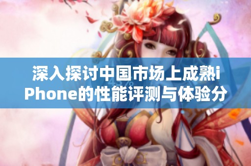 深入探讨中国市场上成熟iPhone的性能评测与体验分析