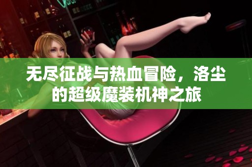 无尽征战与热血冒险，洛尘的超级魔装机神之旅