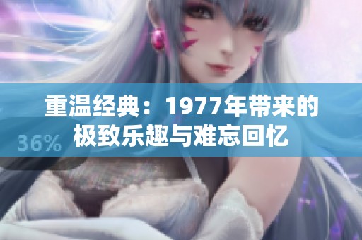 重温经典：1977年带来的极致乐趣与难忘回忆