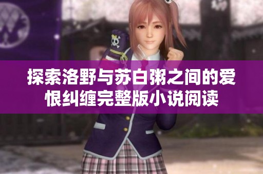 探索洛野与苏白粥之间的爱恨纠缠完整版小说阅读