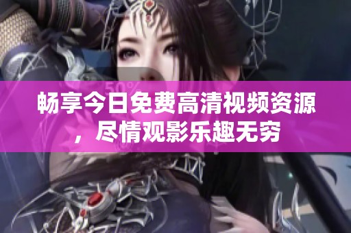畅享今日免费高清视频资源，尽情观影乐趣无穷