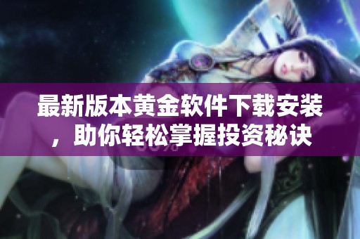 最新版本黄金软件下载安装，助你轻松掌握投资秘诀