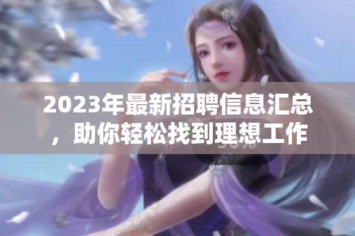 2023年最新招聘信息汇总，助你轻松找到理想工作