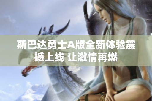 斯巴达勇士A版全新体验震撼上线 让激情再燃
