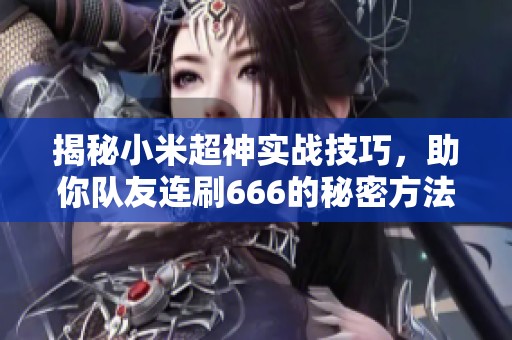 揭秘小米超神实战技巧，助你队友连刷666的秘密方法